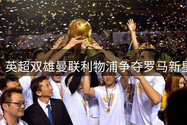 英超双雄曼联利物浦争夺罗马新星 摩洛哥国脚标价四千万欧